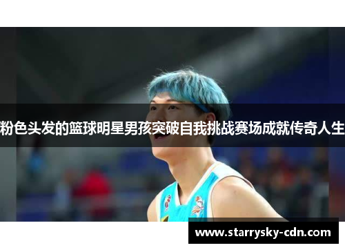 粉色头发的篮球明星男孩突破自我挑战赛场成就传奇人生