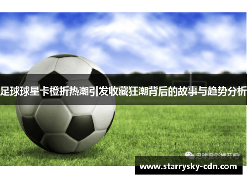 足球球星卡橙折热潮引发收藏狂潮背后的故事与趋势分析