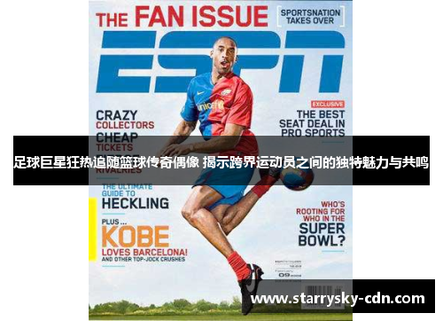 足球巨星狂热追随篮球传奇偶像 揭示跨界运动员之间的独特魅力与共鸣