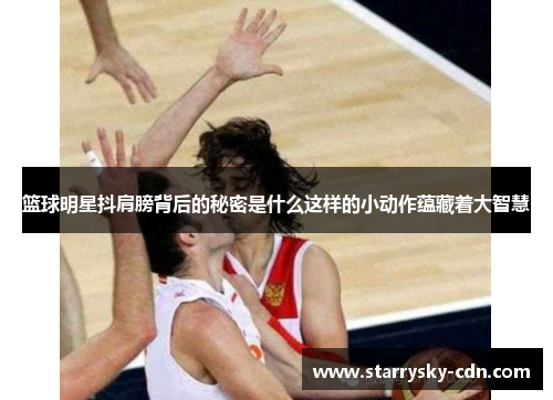 篮球明星抖肩膀背后的秘密是什么这样的小动作蕴藏着大智慧