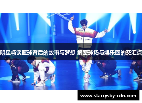 明星畅谈篮球背后的故事与梦想 解密球场与娱乐圈的交汇点