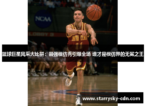 篮球巨星风采大比拼：最强模仿秀引爆全场 谁才是模仿界的无冕之王