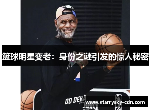 篮球明星变老：身份之谜引发的惊人秘密