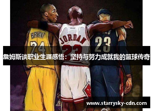 詹姆斯谈职业生涯感悟：坚持与努力成就我的篮球传奇